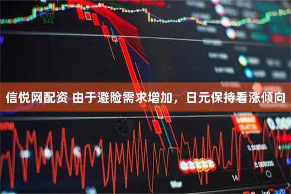 信悦网配资 由于避险需求增加，日元保持看涨倾向