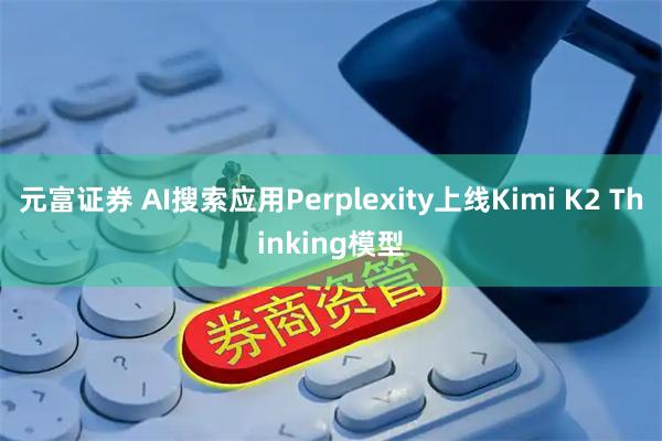 元富证券 AI搜索应用Perplexity上线Kimi K2 Thinking模型