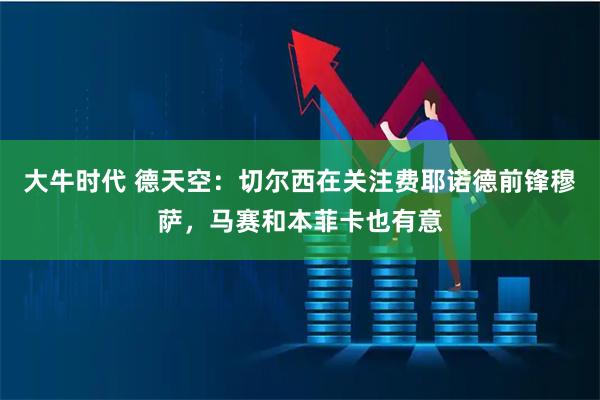 大牛时代 德天空：切尔西在关注费耶诺德前锋穆萨，马赛和本菲卡也有意