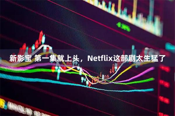 新影宝 第一集就上头，Netflix这部剧太生猛了