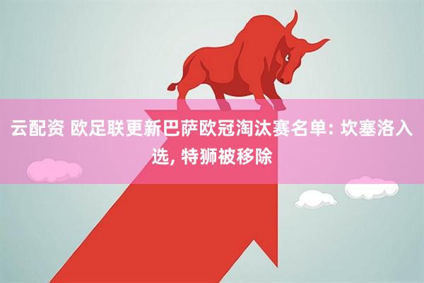 云配资 欧足联更新巴萨欧冠淘汰赛名单: 坎塞洛入选, 特狮被移除