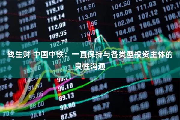钱生财 中国中铁：一直保持与各类型投资主体的良性沟通