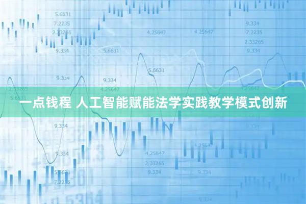 一点钱程 人工智能赋能法学实践教学模式创新