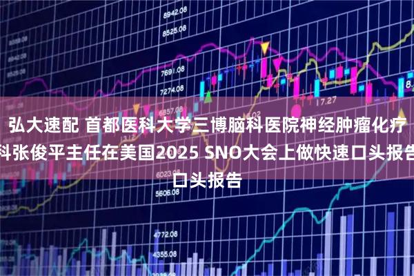 弘大速配 首都医科大学三博脑科医院神经肿瘤化疗科张俊平主任在美国2025 SNO大会上做快速口头报告