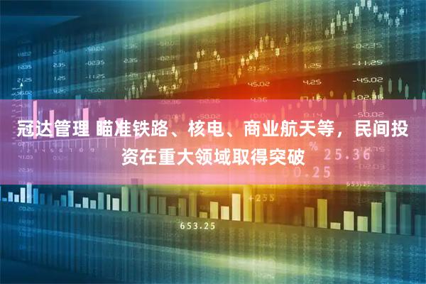 冠达管理 瞄准铁路、核电、商业航天等，民间投资在重大领域取得突破