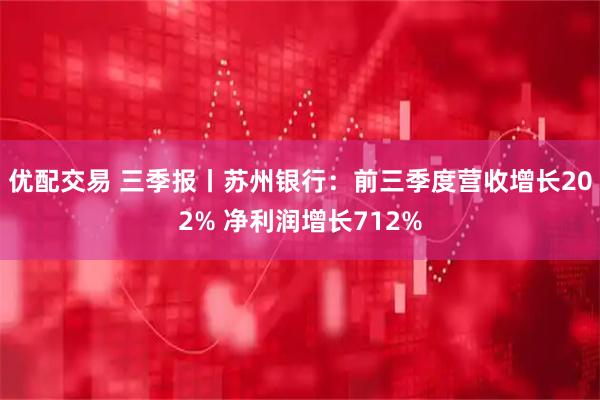 优配交易 三季报丨苏州银行：前三季度营收增长202% 净利润增长712%